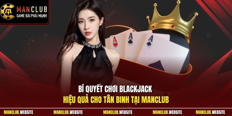 Bí quyết chơi blackjack hiệu quả cho tân binh tại Manclub 