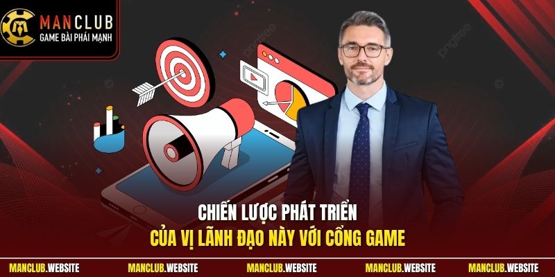 Chiến lược phát triển của vị lãnh đạo này với cổng game