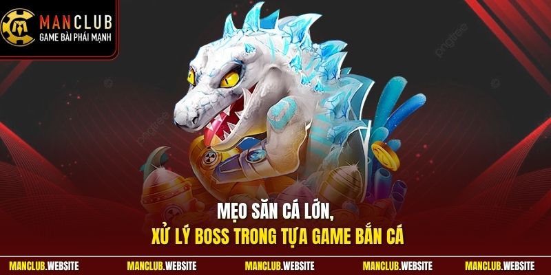 Mẹo săn cá lớn, xử lý boss trong tựa game bắn cá 