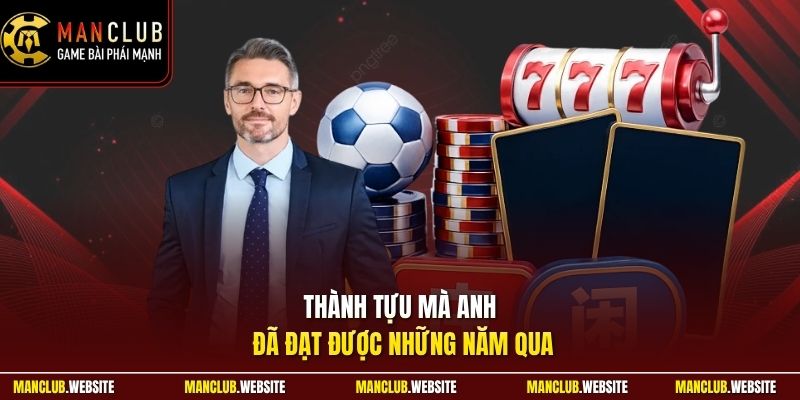 Thành tựu mà anh đã đạt được những năm qua
