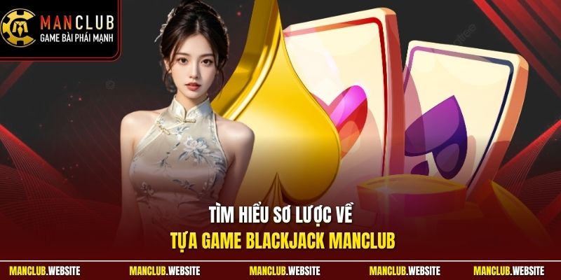 Tìm hiểu sơ lược về tựa game blackjack Manclub 