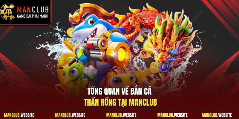 Tổng quan về bắn cá thần rồng tại Manclub 